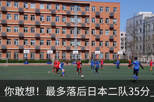 你敢想！最多落后日本二队35分 近10年男篮在干什么