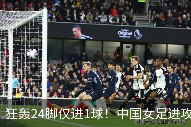 狂轰24脚仅进1球！中国女足进攻效率堪忧无缘亚运连胜